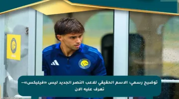 توضيح رسمي: الاسم الحقيقي للاعب النصر الجديد ليس «فيليكس»— تعرف عليه الآن